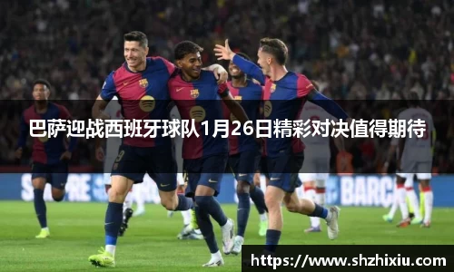巴萨迎战西班牙球队1月26日精彩对决值得期待