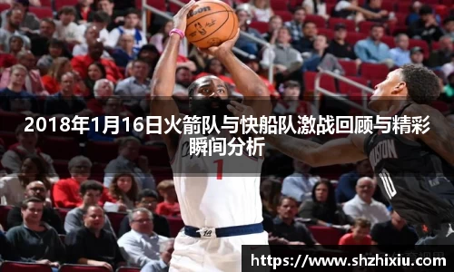 2018年1月16日火箭队与快船队激战回顾与精彩瞬间分析