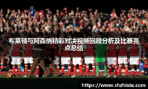 布莱顿与阿森纳精彩对决视频回顾分析及比赛亮点总结